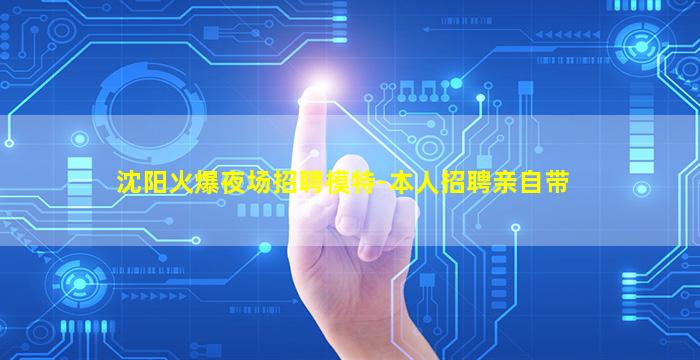 沈阳火爆夜场招聘模特-本人招聘亲自带